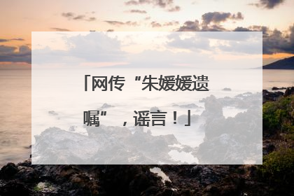 网传“朱媛媛遗嘱”，谣言！