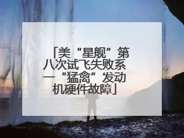 美“星舰”第八次试飞失败系一“猛禽”发动机硬件故障