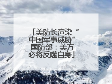 美防长渲染“中国军事威胁” 国防部：美方必将反噬自身
