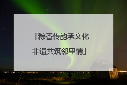 粽香传韵承文化 非遗共筑邻里情