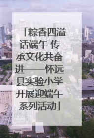 粽香四溢话端午 传承文化共奋进——怀远县实验小学开展迎端午系列活动