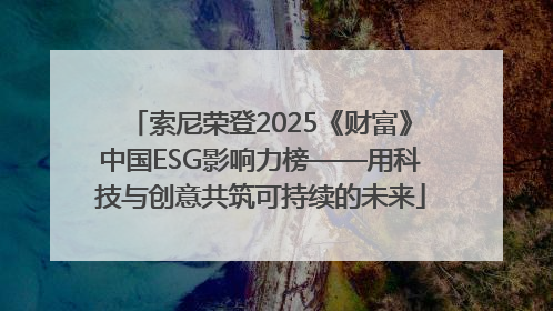 索尼荣登2025《财富》中国ESG影响力榜——用科技与创意共筑可持续的未来