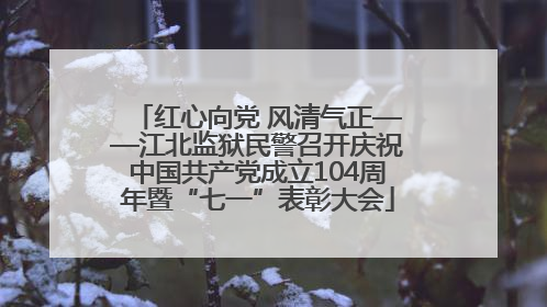 红心向党 风清气正——江北监狱民警召开庆祝中国共产党成立104周年暨“七一”表彰大会