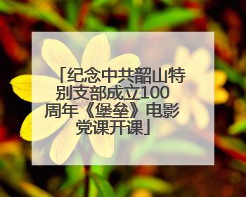 纪念中共韶山特别支部成立100周年《堡垒》电影党课开课