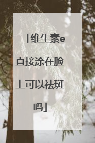 维生素e直接涂在脸上可以祛斑吗