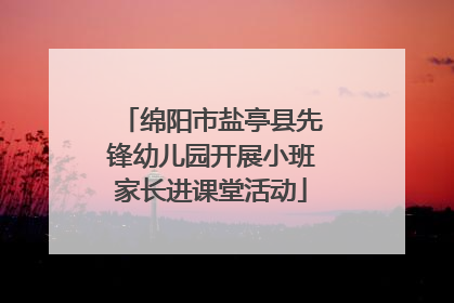 绵阳市盐亭县先锋幼儿园开展小班家长进课堂活动