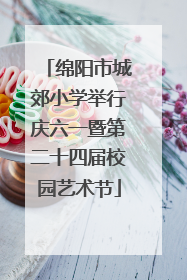 绵阳市城郊小学举行庆六一暨第二十四届校园艺术节