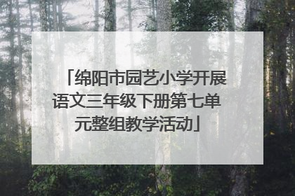绵阳市园艺小学开展语文三年级下册第七单元整组教学活动