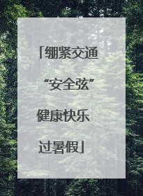 绷紧交通“安全弦” 健康快乐过暑假