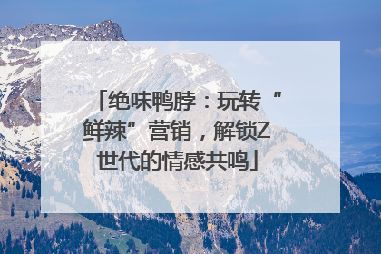 绝味鸭脖：玩转“鲜辣”营销，解锁Z世代的情感共鸣