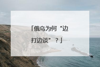 俄乌为何“边打边谈”？