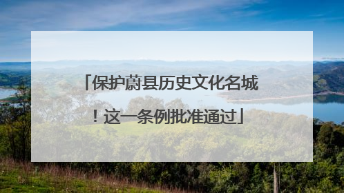保护蔚县历史文化名城！这一条例批准通过