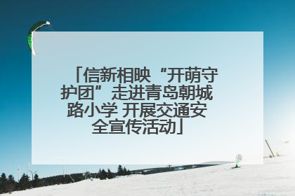 信新相映“开萌守护团”走进青岛朝城路小学 开展交通安全宣传活动