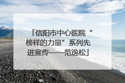 信阳市中心医院“榜样的力量”系列先进宣传——范逸松
