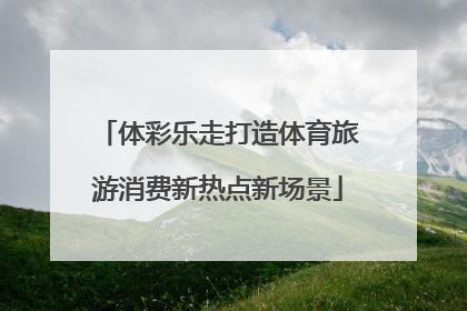 体彩乐走打造体育旅游消费新热点新场景