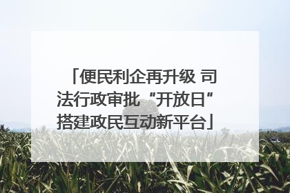 便民利企再升级 司法行政审批“开放日”搭建政民互动新平台