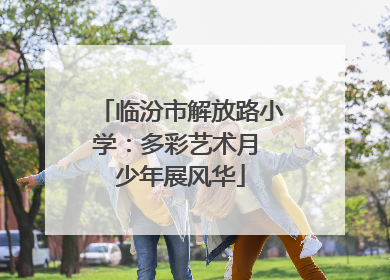 临汾市解放路小学：多彩艺术月 少年展风华