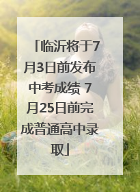 临沂将于7月3日前发布中考成绩 7月25日前完成普通高中录取