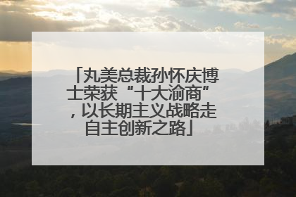 丸美总裁孙怀庆博士荣获“十大渝商”，以长期主义战略走自主创新之路