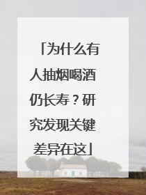 为什么有人抽烟喝酒仍长寿？研究发现关键差异在这