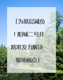 为基层减负！阳城二号井精准发力解决现场痛点