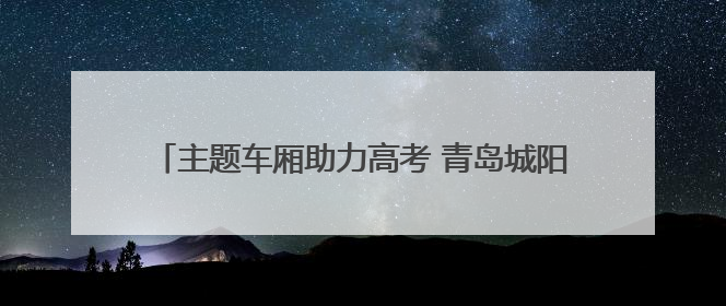 主题车厢助力高考 青岛城阳巴士护航考生“旗开得胜”