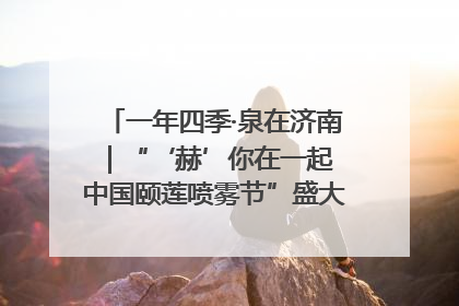 一年四季·泉在济南｜“‘赫’你在一起 中国颐莲喷雾节”盛大开启 共赴水润之约