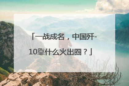 一战成名，中国歼-10靠什么火出圈？