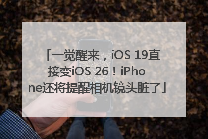 一觉醒来，iOS 19直接变iOS 26！iPhone还将提醒相机镜头脏了