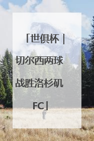 世俱杯｜切尔西两球战胜洛杉矶FC