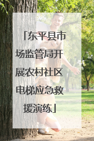 东平县市场监管局开展农村社区电梯应急救援演练