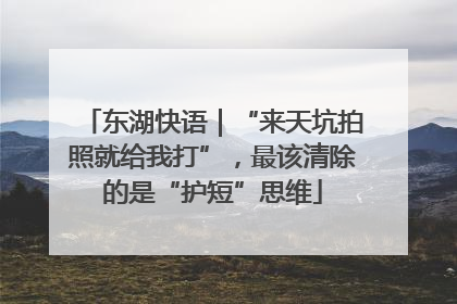 东湖快语｜“来天坑拍照就给我打”，最该清除的是“护短”思维