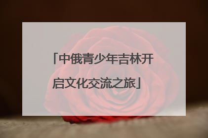 中俄青少年吉林开启文化交流之旅