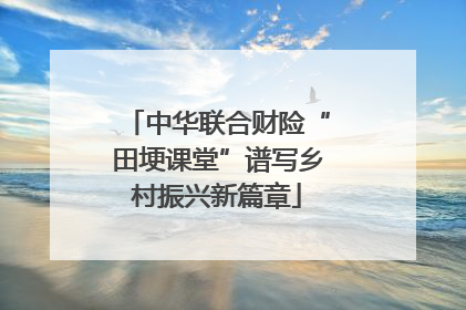 中华联合财险“田埂课堂”谱写乡村振兴新篇章