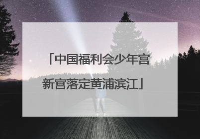 中国福利会少年宫新宫落定黄浦滨江