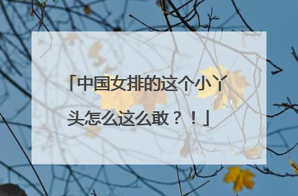 中国女排的这个小丫头怎么这么敢？！