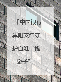 中国银行崇阳支行守护百姓“钱袋子”