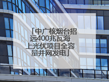中广核烟台招远400兆瓦海上光伏项目全容量并网发电
