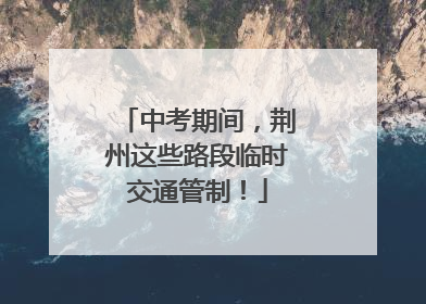 中考期间，荆州这些路段临时交通管制！