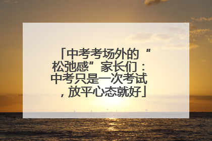 中考考场外的“松弛感”家长们：中考只是一次考试，放平心态就好