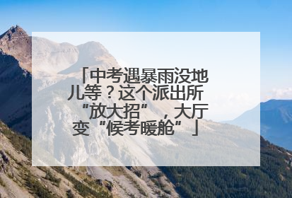 中考遇暴雨没地儿等？这个派出所“放大招”，大厅变“候考暖舱”