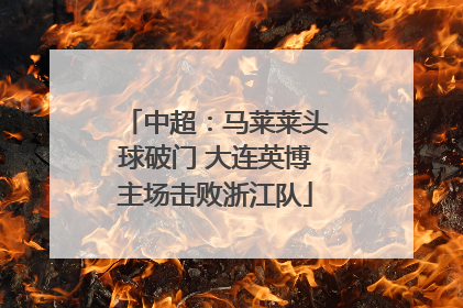 中超：马莱莱头球破门 大连英博主场击败浙江队