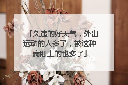 久违的好天气，外出运动的人多了，被这种病盯上的也多了