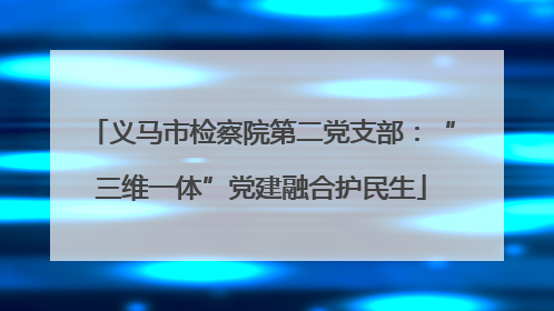 义马市检察院第二党支部：“三维一体”党建融合护民生