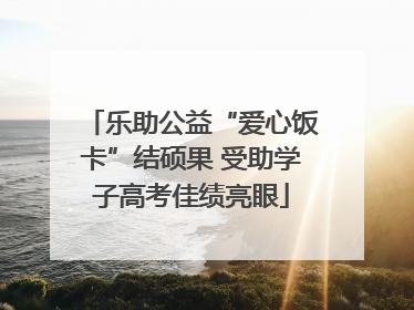 乐助公益“爱心饭卡”结硕果 受助学子高考佳绩亮眼