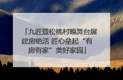 九匠登松桃村晚舞台展建房绝活 匠心垒起“有房有家”美好家园