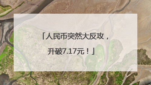 人民币突然大反攻，升破7.17元！