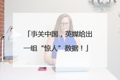 事关中国，英媒给出一组“惊人”数据！