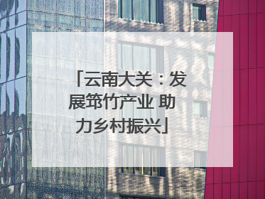 云南大关：发展筇竹产业 助力乡村振兴