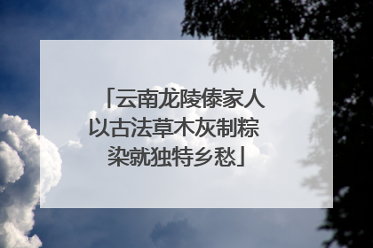 云南龙陵傣家人以古法草木灰制粽 染就独特乡愁